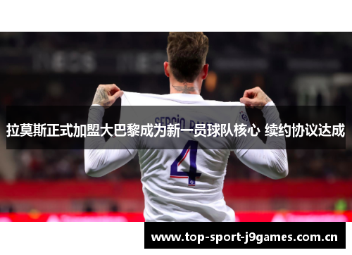 拉莫斯正式加盟大巴黎成为新一员球队核心 续约协议达成 拉莫斯正式加盟大巴黎成为新一员球队核心 续约协议达成
